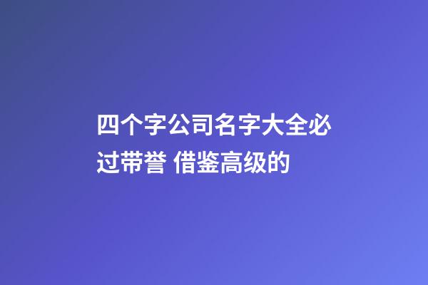 四个字公司名字大全必过带誉 借鉴高级的